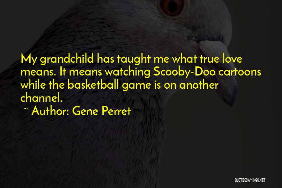 Gene Perret Quotes: My Grandchild Has Taught Me What True Love Means. It Means Watching Scooby-doo Cartoons While The Basketball Game Is On