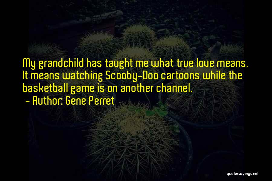 Gene Perret Quotes: My Grandchild Has Taught Me What True Love Means. It Means Watching Scooby-doo Cartoons While The Basketball Game Is On