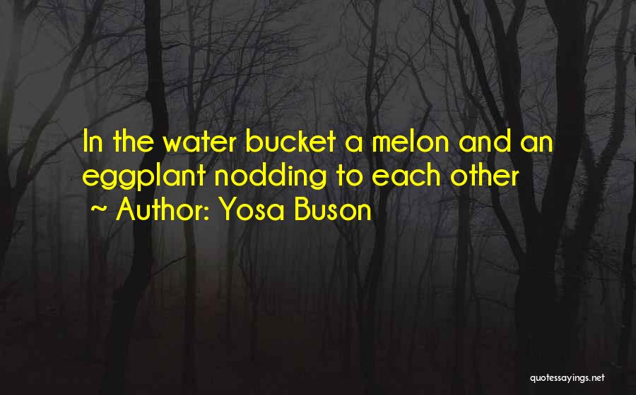 Yosa Buson Quotes: In The Water Bucket A Melon And An Eggplant Nodding To Each Other