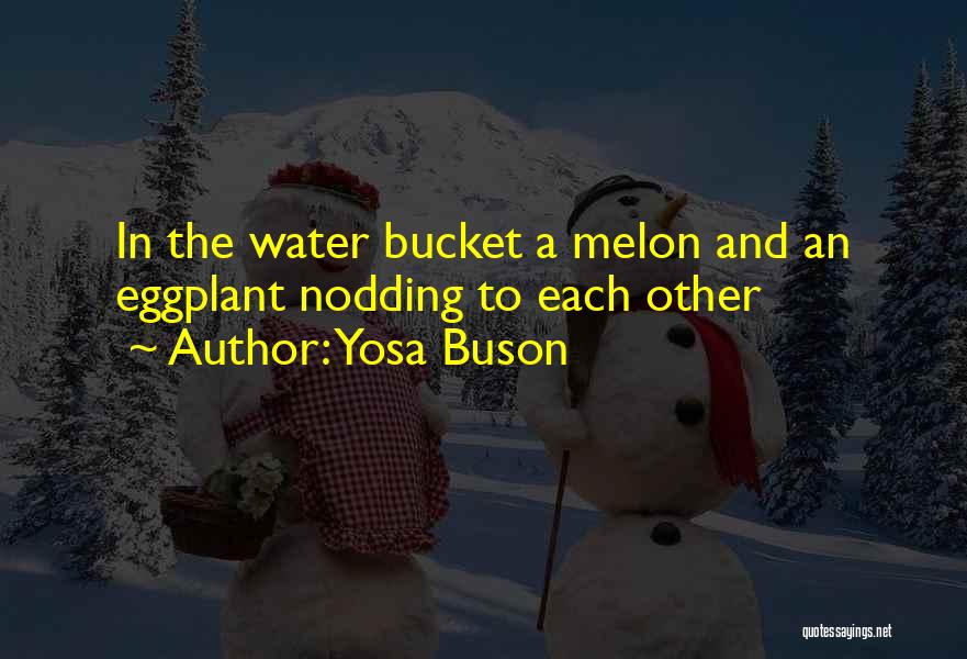 Yosa Buson Quotes: In The Water Bucket A Melon And An Eggplant Nodding To Each Other