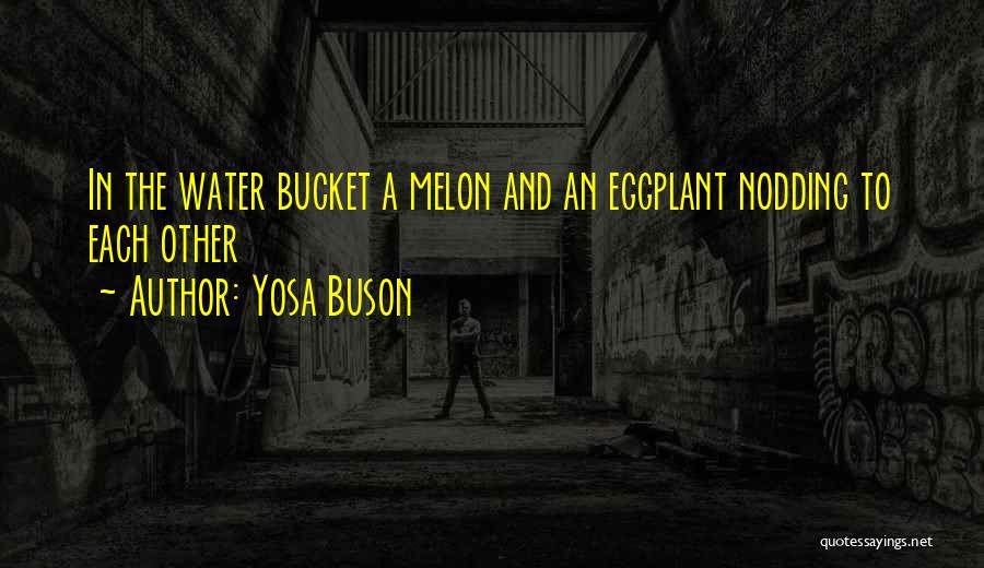 Yosa Buson Quotes: In The Water Bucket A Melon And An Eggplant Nodding To Each Other