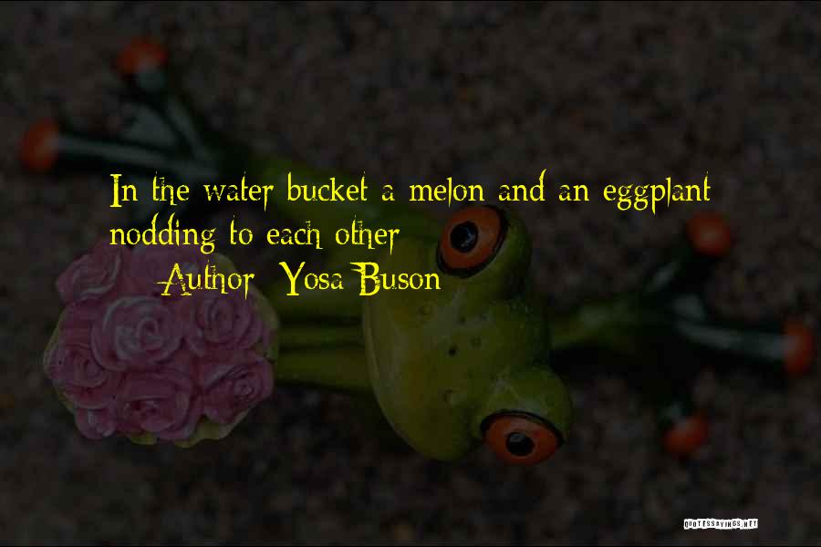 Yosa Buson Quotes: In The Water Bucket A Melon And An Eggplant Nodding To Each Other