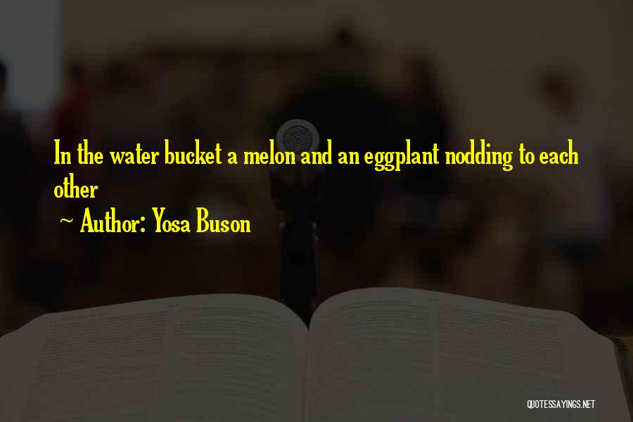 Yosa Buson Quotes: In The Water Bucket A Melon And An Eggplant Nodding To Each Other