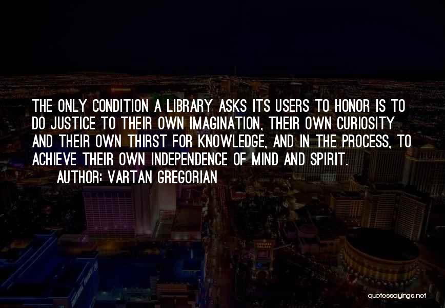 Vartan Gregorian Quotes: The Only Condition A Library Asks Its Users To Honor Is To Do Justice To Their Own Imagination, Their Own