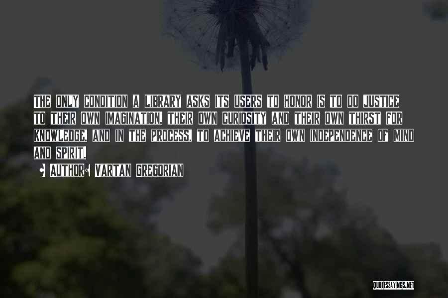 Vartan Gregorian Quotes: The Only Condition A Library Asks Its Users To Honor Is To Do Justice To Their Own Imagination, Their Own