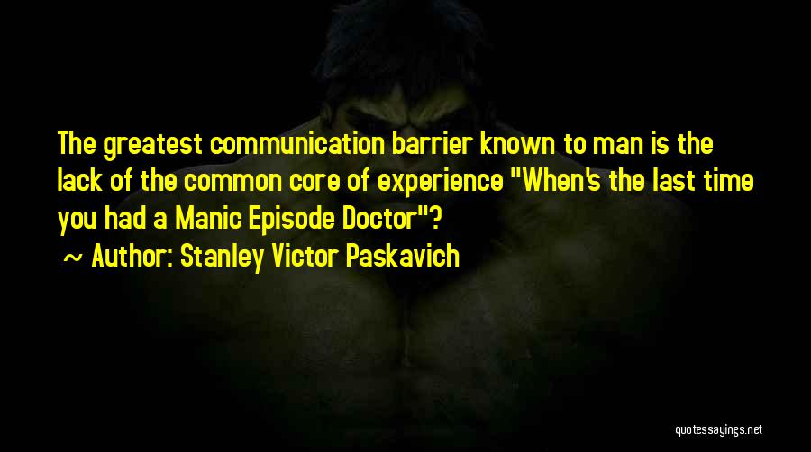 Stanley Victor Paskavich Quotes: The Greatest Communication Barrier Known To Man Is The Lack Of The Common Core Of Experience When's The Last Time