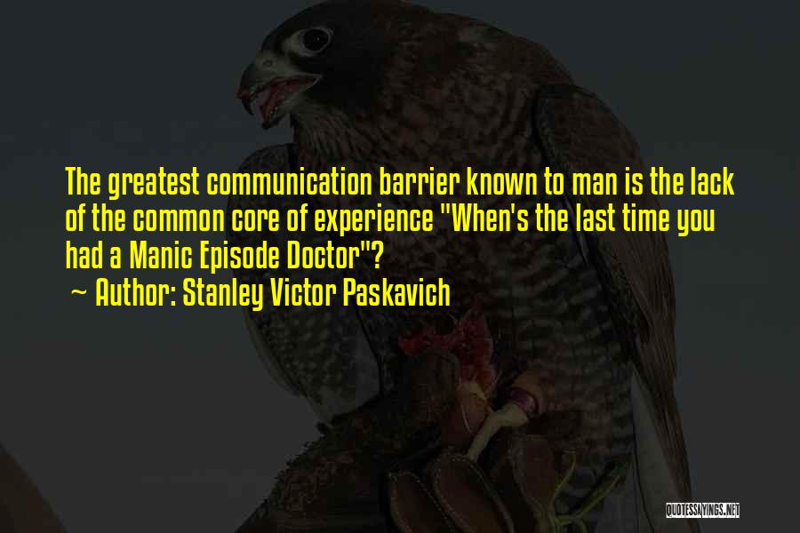 Stanley Victor Paskavich Quotes: The Greatest Communication Barrier Known To Man Is The Lack Of The Common Core Of Experience When's The Last Time