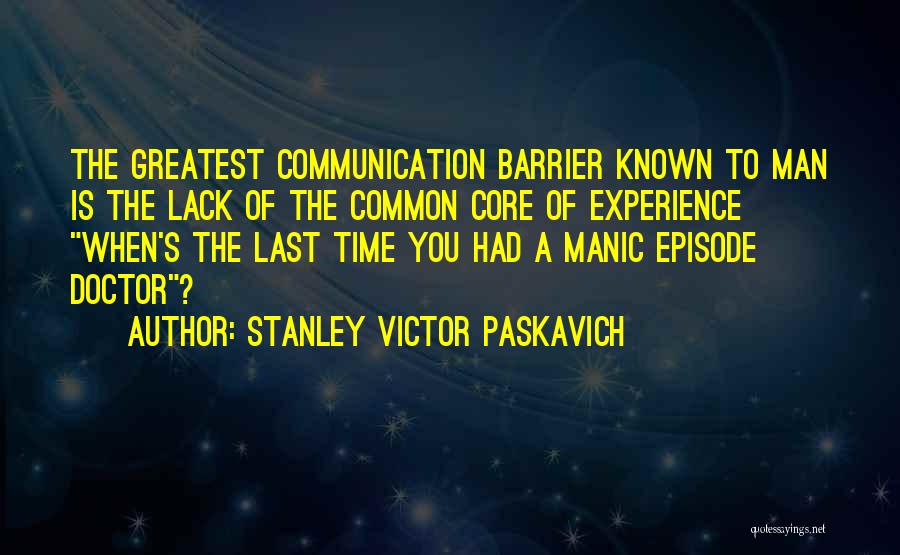 Stanley Victor Paskavich Quotes: The Greatest Communication Barrier Known To Man Is The Lack Of The Common Core Of Experience When's The Last Time