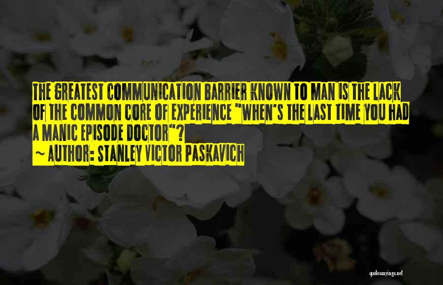 Stanley Victor Paskavich Quotes: The Greatest Communication Barrier Known To Man Is The Lack Of The Common Core Of Experience When's The Last Time