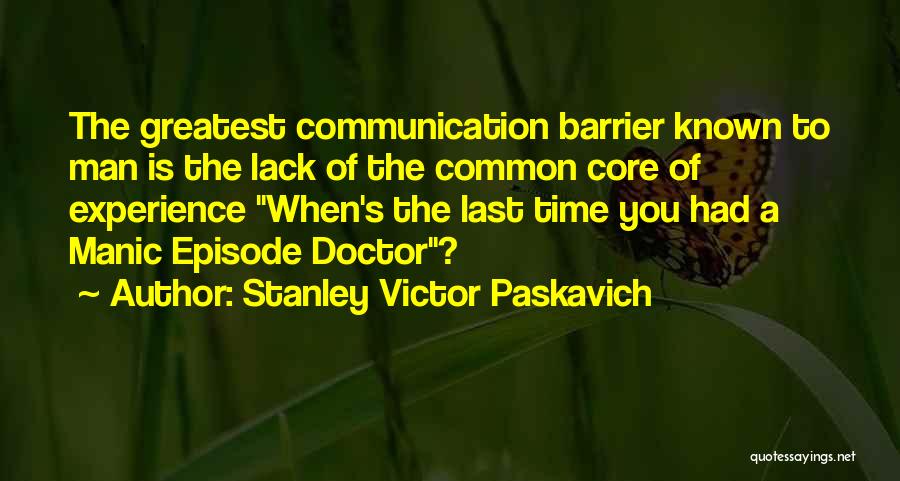 Stanley Victor Paskavich Quotes: The Greatest Communication Barrier Known To Man Is The Lack Of The Common Core Of Experience When's The Last Time