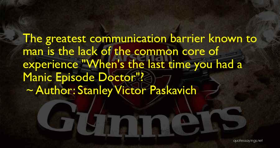 Stanley Victor Paskavich Quotes: The Greatest Communication Barrier Known To Man Is The Lack Of The Common Core Of Experience When's The Last Time