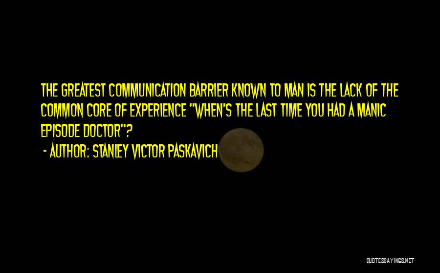 Stanley Victor Paskavich Quotes: The Greatest Communication Barrier Known To Man Is The Lack Of The Common Core Of Experience When's The Last Time