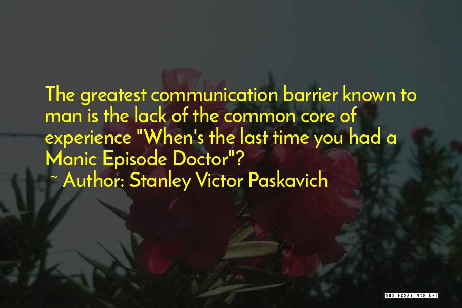 Stanley Victor Paskavich Quotes: The Greatest Communication Barrier Known To Man Is The Lack Of The Common Core Of Experience When's The Last Time