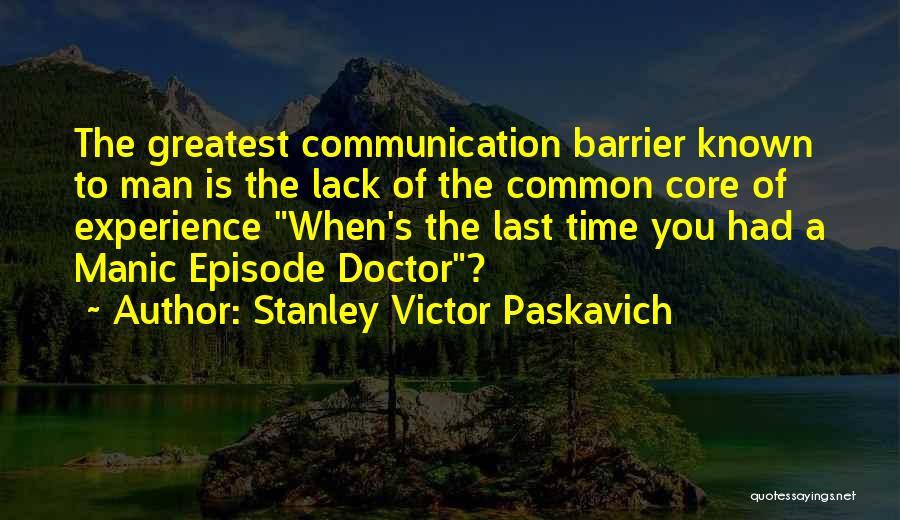Stanley Victor Paskavich Quotes: The Greatest Communication Barrier Known To Man Is The Lack Of The Common Core Of Experience When's The Last Time