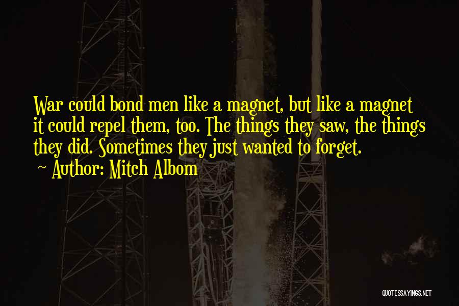 Mitch Albom Quotes: War Could Bond Men Like A Magnet, But Like A Magnet It Could Repel Them, Too. The Things They Saw,