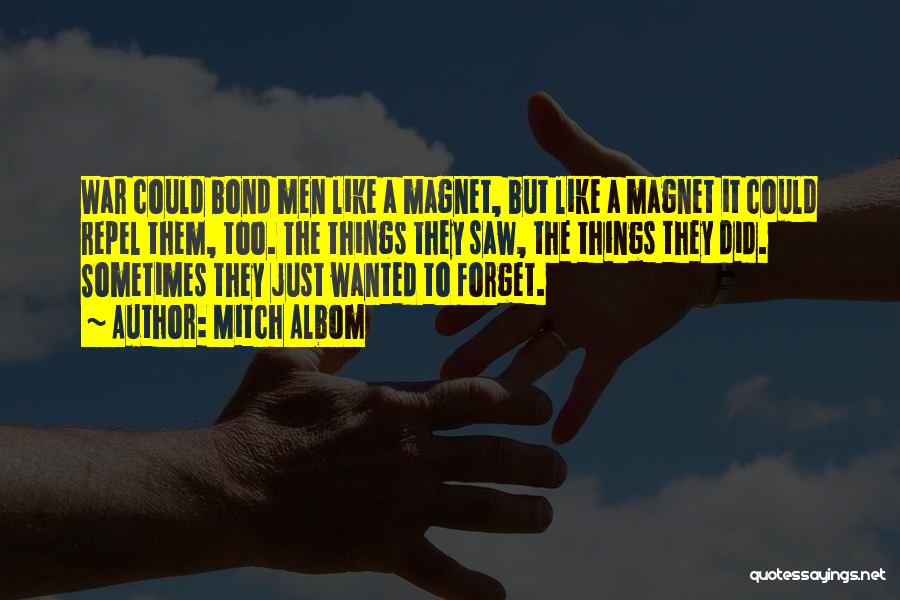 Mitch Albom Quotes: War Could Bond Men Like A Magnet, But Like A Magnet It Could Repel Them, Too. The Things They Saw,