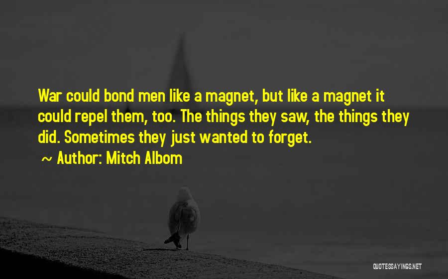 Mitch Albom Quotes: War Could Bond Men Like A Magnet, But Like A Magnet It Could Repel Them, Too. The Things They Saw,