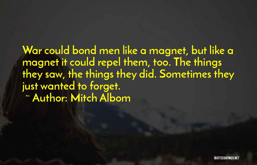 Mitch Albom Quotes: War Could Bond Men Like A Magnet, But Like A Magnet It Could Repel Them, Too. The Things They Saw,