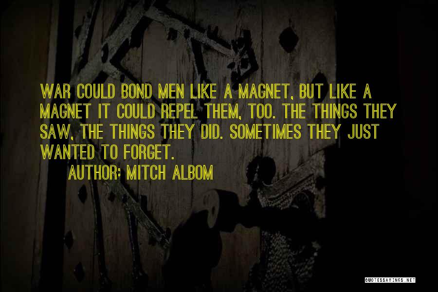 Mitch Albom Quotes: War Could Bond Men Like A Magnet, But Like A Magnet It Could Repel Them, Too. The Things They Saw,