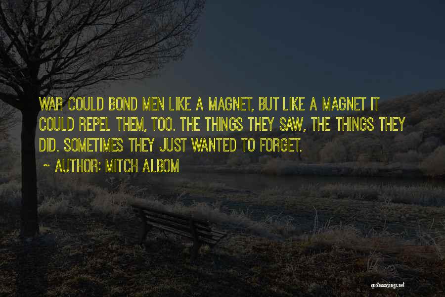 Mitch Albom Quotes: War Could Bond Men Like A Magnet, But Like A Magnet It Could Repel Them, Too. The Things They Saw,