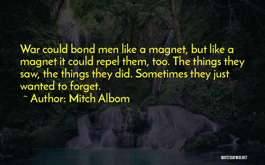Mitch Albom Quotes: War Could Bond Men Like A Magnet, But Like A Magnet It Could Repel Them, Too. The Things They Saw,