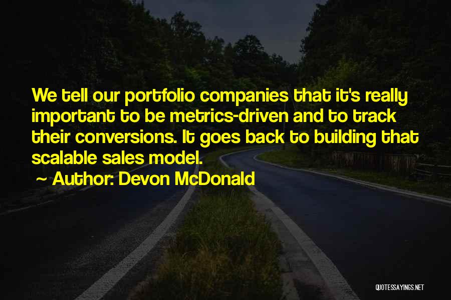 Devon McDonald Quotes: We Tell Our Portfolio Companies That It's Really Important To Be Metrics-driven And To Track Their Conversions. It Goes Back