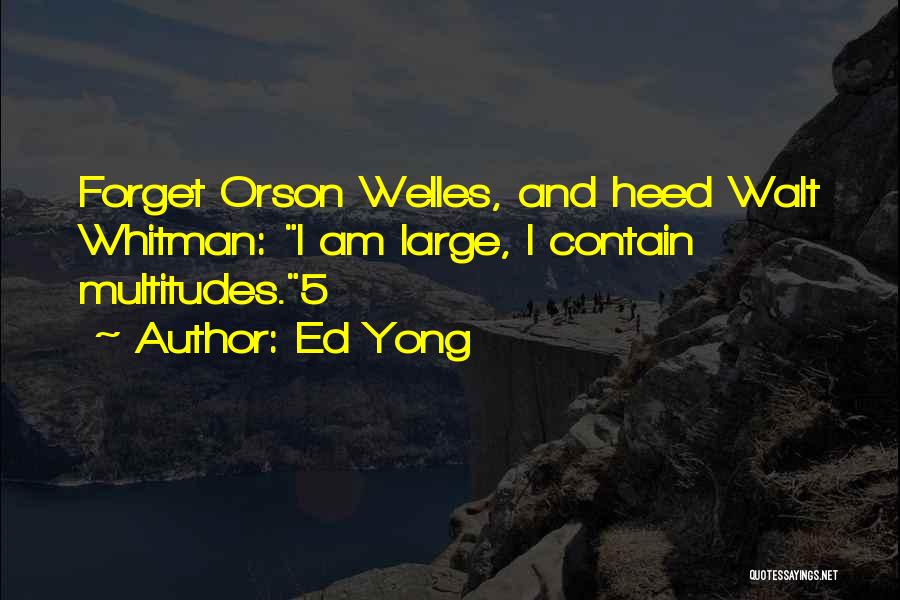 Ed Yong Quotes: Forget Orson Welles, And Heed Walt Whitman: I Am Large, I Contain Multitudes.5