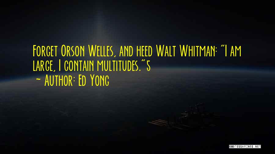 Ed Yong Quotes: Forget Orson Welles, And Heed Walt Whitman: I Am Large, I Contain Multitudes.5