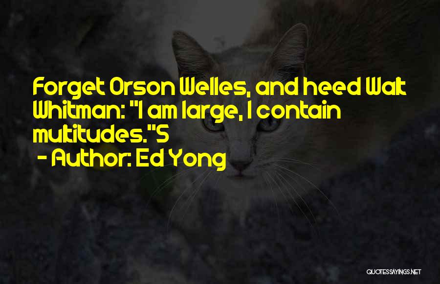 Ed Yong Quotes: Forget Orson Welles, And Heed Walt Whitman: I Am Large, I Contain Multitudes.5