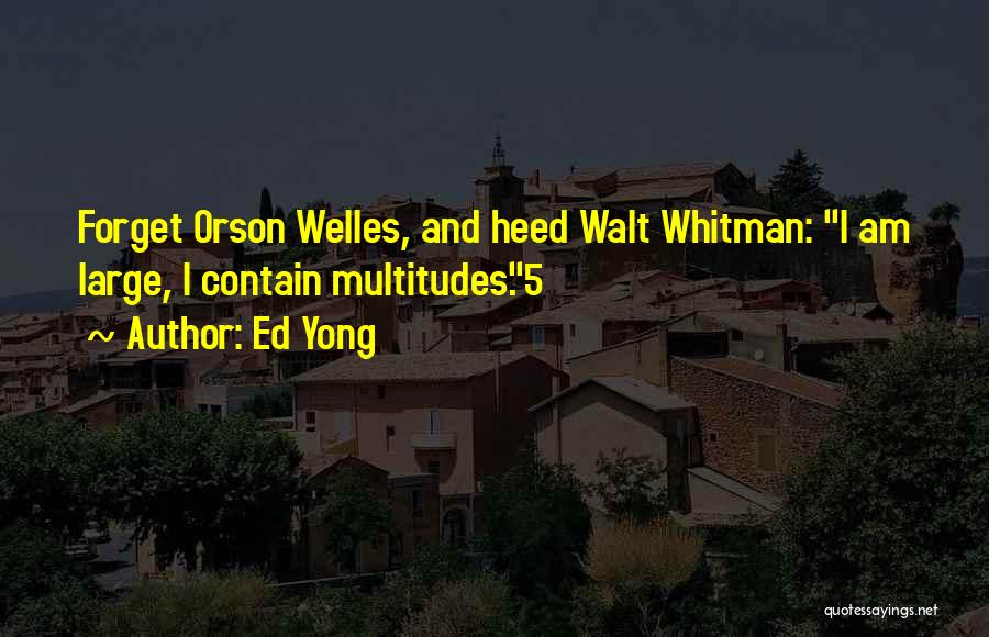 Ed Yong Quotes: Forget Orson Welles, And Heed Walt Whitman: I Am Large, I Contain Multitudes.5