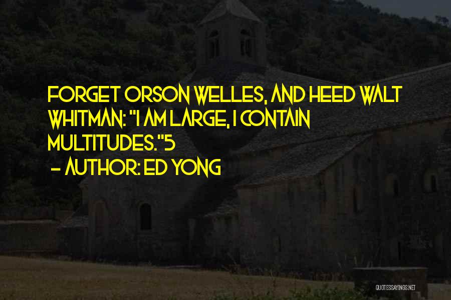 Ed Yong Quotes: Forget Orson Welles, And Heed Walt Whitman: I Am Large, I Contain Multitudes.5