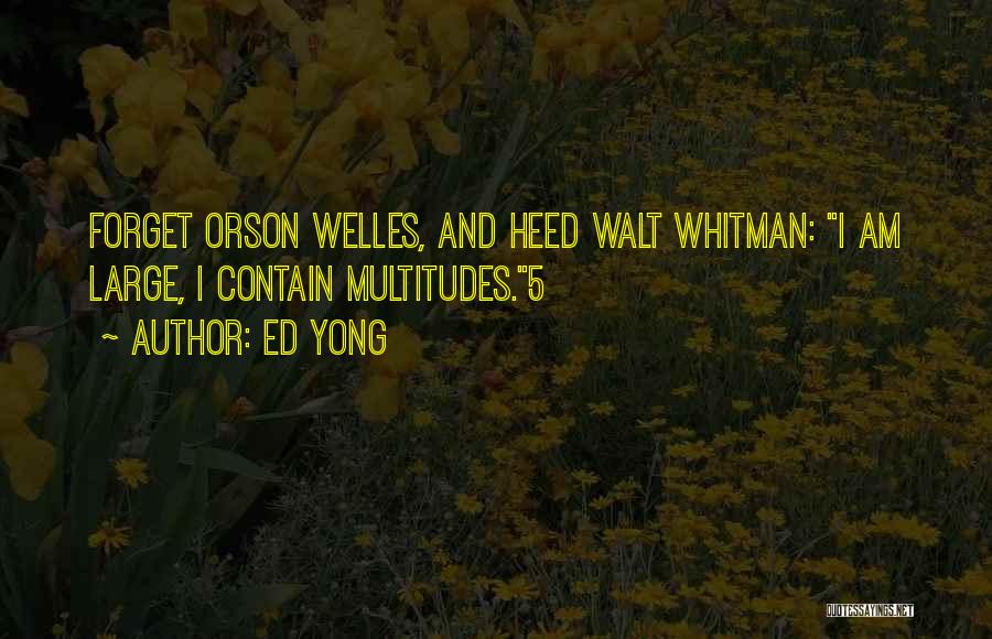 Ed Yong Quotes: Forget Orson Welles, And Heed Walt Whitman: I Am Large, I Contain Multitudes.5
