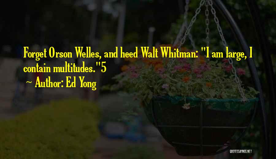 Ed Yong Quotes: Forget Orson Welles, And Heed Walt Whitman: I Am Large, I Contain Multitudes.5