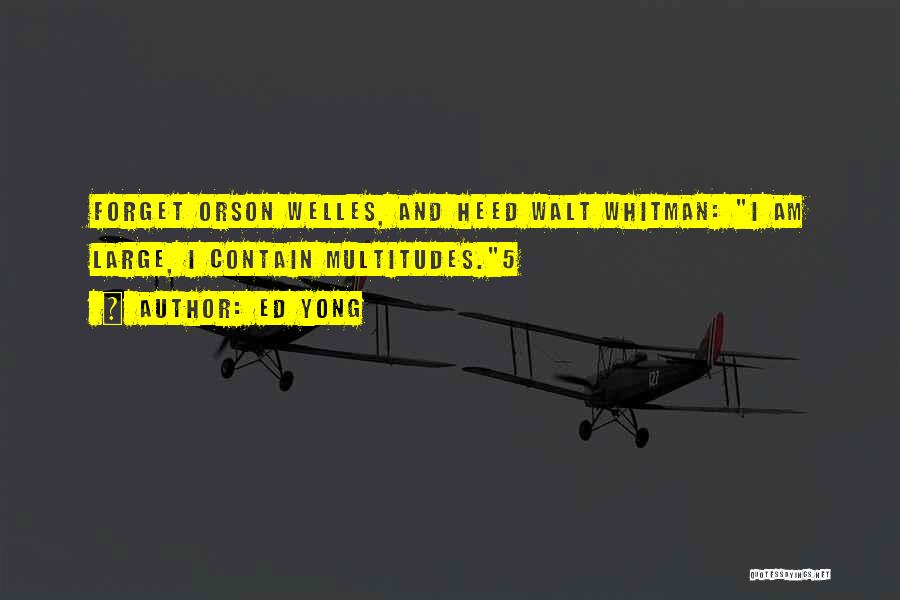 Ed Yong Quotes: Forget Orson Welles, And Heed Walt Whitman: I Am Large, I Contain Multitudes.5