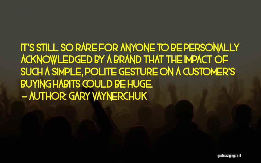 Gary Vaynerchuk Quotes: It's Still So Rare For Anyone To Be Personally Acknowledged By A Brand That The Impact Of Such A Simple,