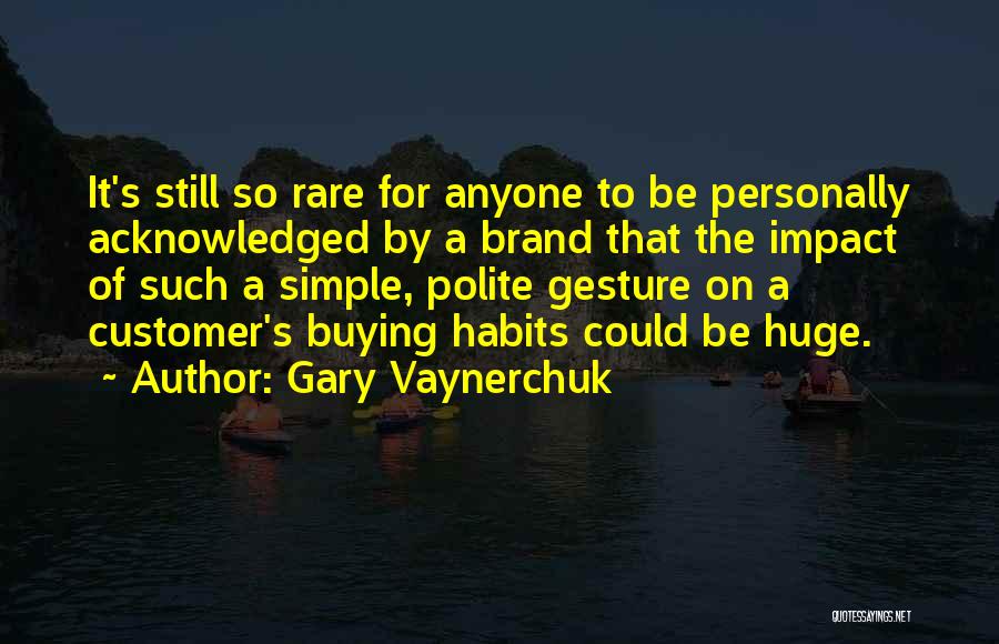 Gary Vaynerchuk Quotes: It's Still So Rare For Anyone To Be Personally Acknowledged By A Brand That The Impact Of Such A Simple,