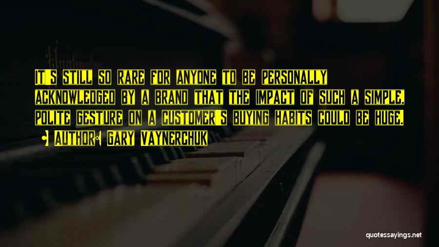 Gary Vaynerchuk Quotes: It's Still So Rare For Anyone To Be Personally Acknowledged By A Brand That The Impact Of Such A Simple,