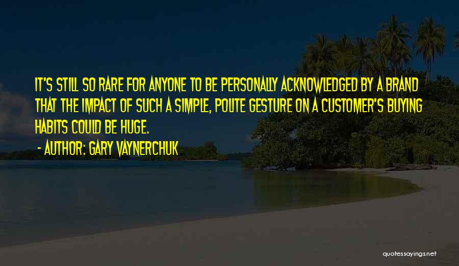 Gary Vaynerchuk Quotes: It's Still So Rare For Anyone To Be Personally Acknowledged By A Brand That The Impact Of Such A Simple,