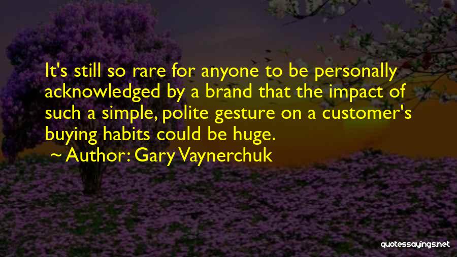 Gary Vaynerchuk Quotes: It's Still So Rare For Anyone To Be Personally Acknowledged By A Brand That The Impact Of Such A Simple,