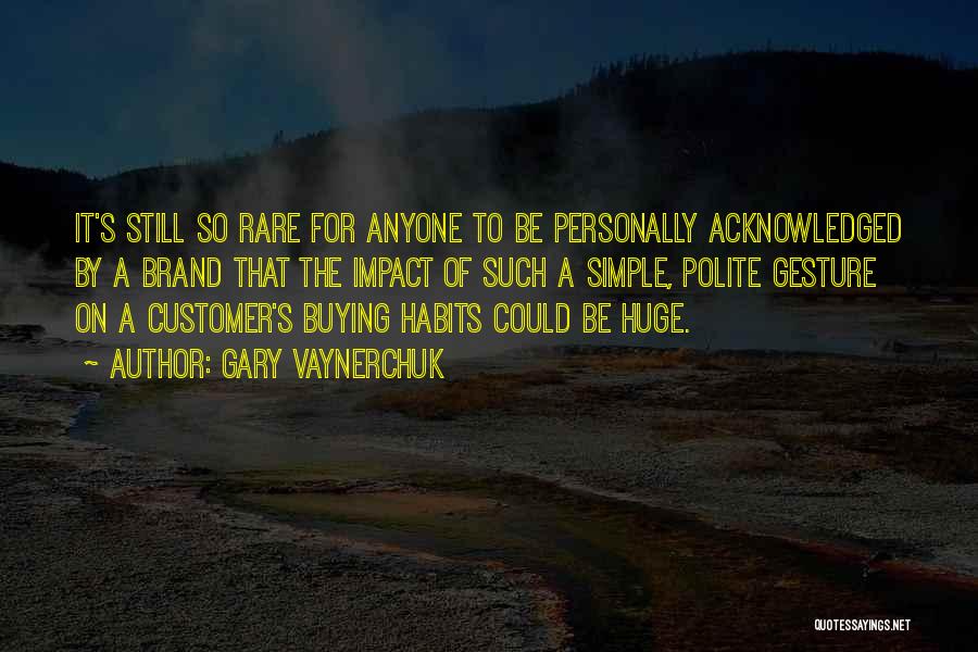 Gary Vaynerchuk Quotes: It's Still So Rare For Anyone To Be Personally Acknowledged By A Brand That The Impact Of Such A Simple,