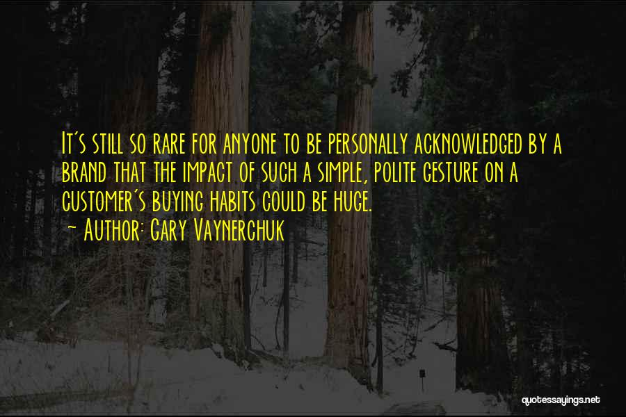 Gary Vaynerchuk Quotes: It's Still So Rare For Anyone To Be Personally Acknowledged By A Brand That The Impact Of Such A Simple,