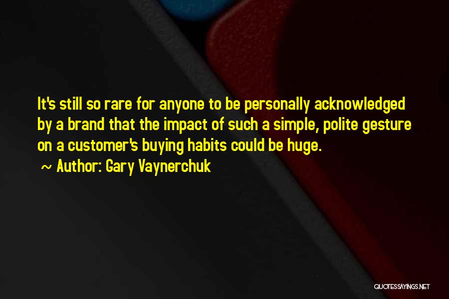 Gary Vaynerchuk Quotes: It's Still So Rare For Anyone To Be Personally Acknowledged By A Brand That The Impact Of Such A Simple,