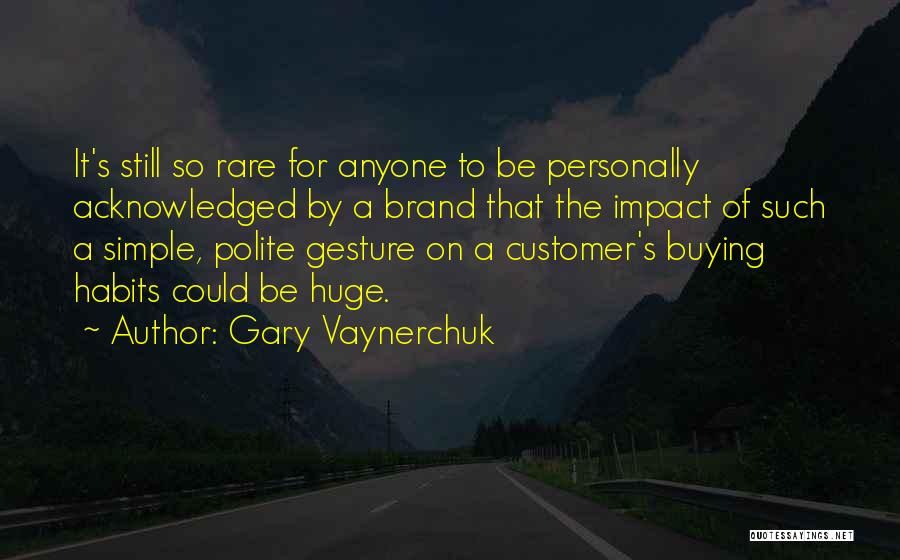 Gary Vaynerchuk Quotes: It's Still So Rare For Anyone To Be Personally Acknowledged By A Brand That The Impact Of Such A Simple,