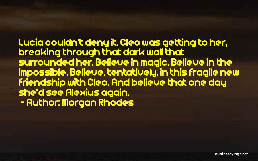 Morgan Rhodes Quotes: Lucia Couldn't Deny It. Cleo Was Getting To Her, Breaking Through That Dark Wall That Surrounded Her. Believe In Magic.