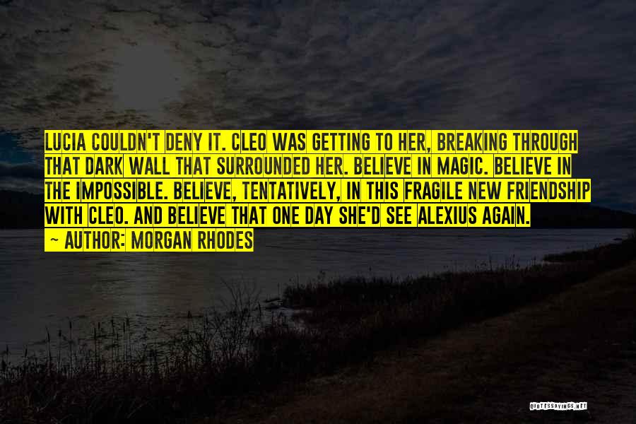 Morgan Rhodes Quotes: Lucia Couldn't Deny It. Cleo Was Getting To Her, Breaking Through That Dark Wall That Surrounded Her. Believe In Magic.