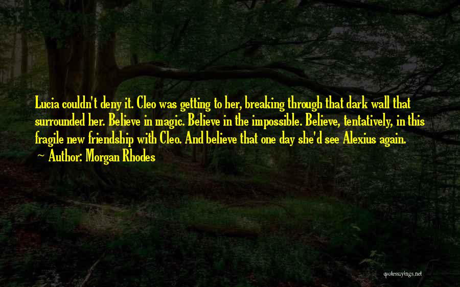 Morgan Rhodes Quotes: Lucia Couldn't Deny It. Cleo Was Getting To Her, Breaking Through That Dark Wall That Surrounded Her. Believe In Magic.