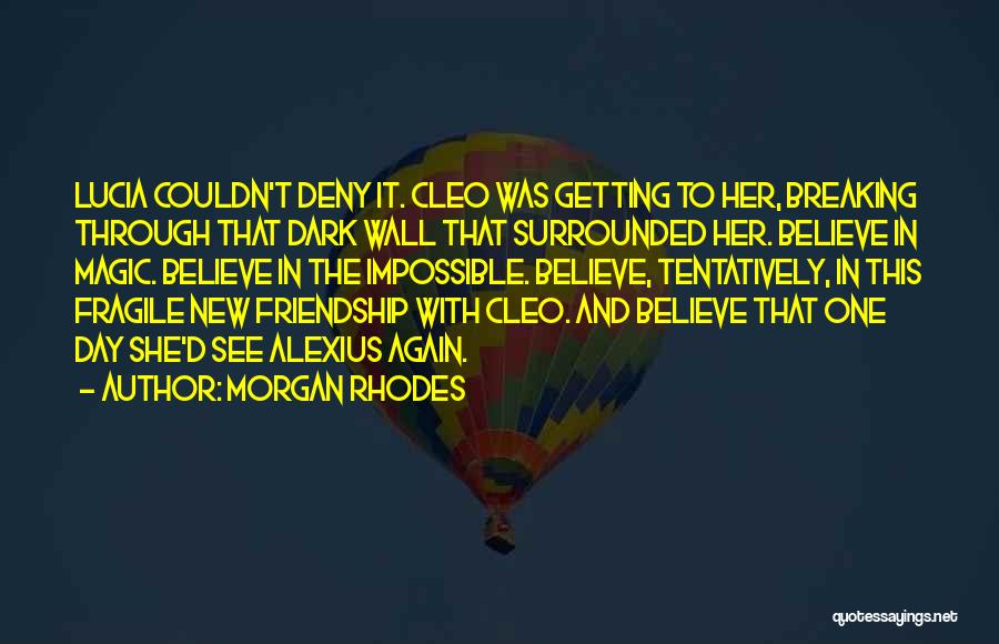 Morgan Rhodes Quotes: Lucia Couldn't Deny It. Cleo Was Getting To Her, Breaking Through That Dark Wall That Surrounded Her. Believe In Magic.