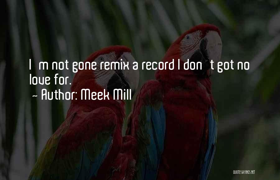 Meek Mill Quotes: I'm Not Gone Remix A Record I Don't Got No Love For.