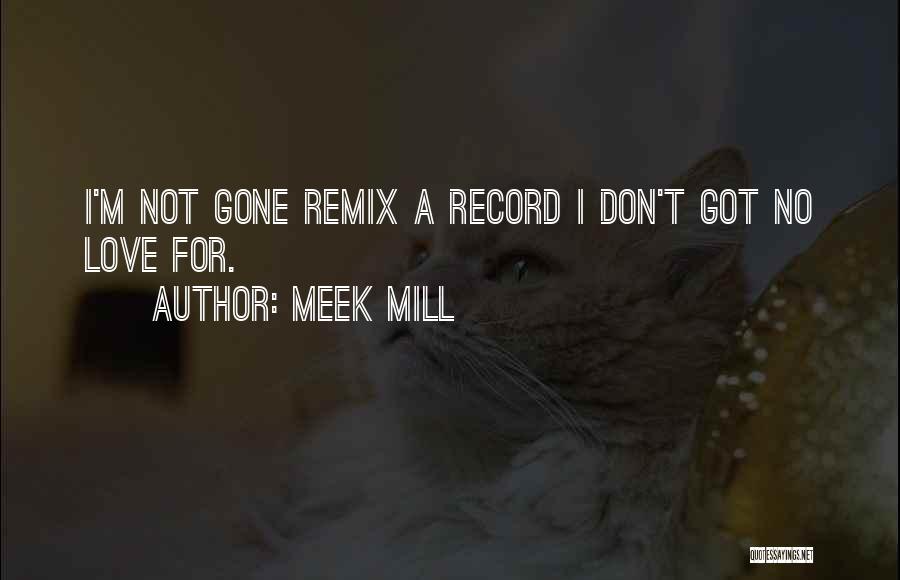 Meek Mill Quotes: I'm Not Gone Remix A Record I Don't Got No Love For.