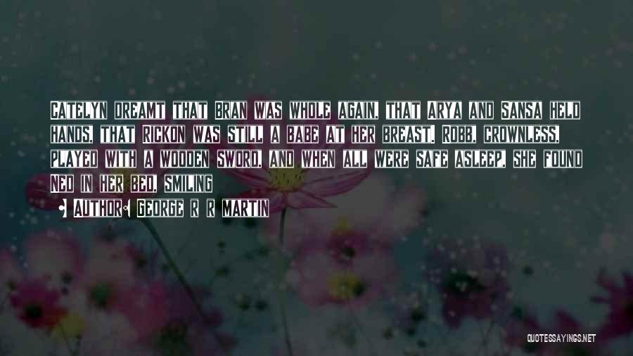 George R R Martin Quotes: Catelyn Dreamt That Bran Was Whole Again, That Arya And Sansa Held Hands, That Rickon Was Still A Babe At